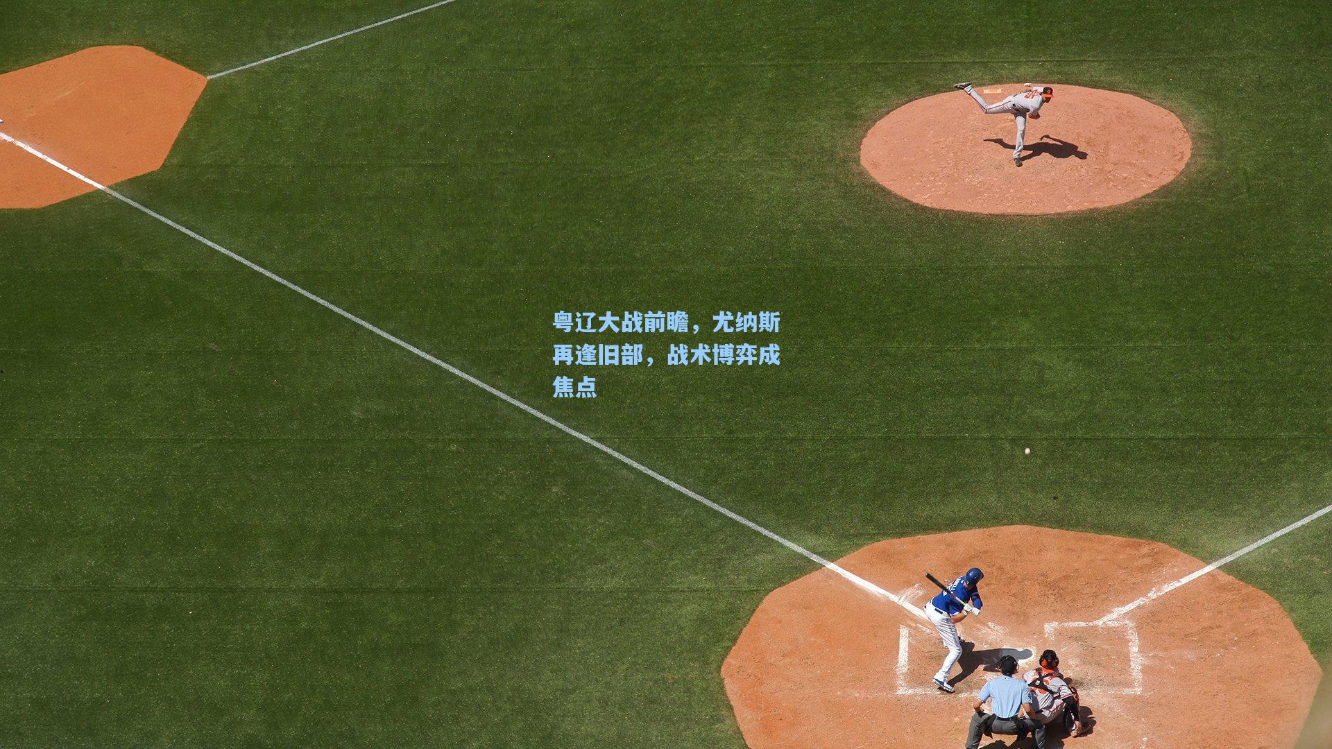 粤辽大战前瞻，尤纳斯再逢旧部，战术博弈成焦点