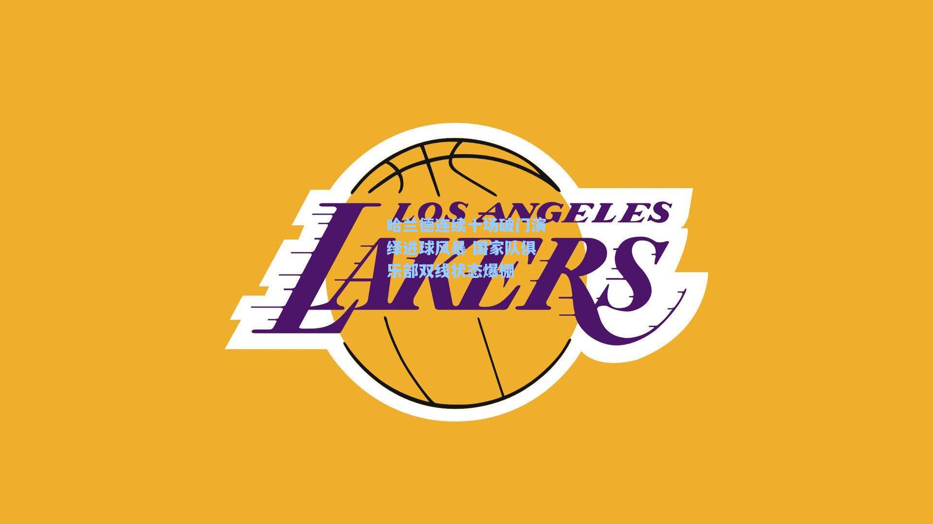 哈兰德连续十场破门演绎进球风暴 国家队俱乐部双线状态爆棚