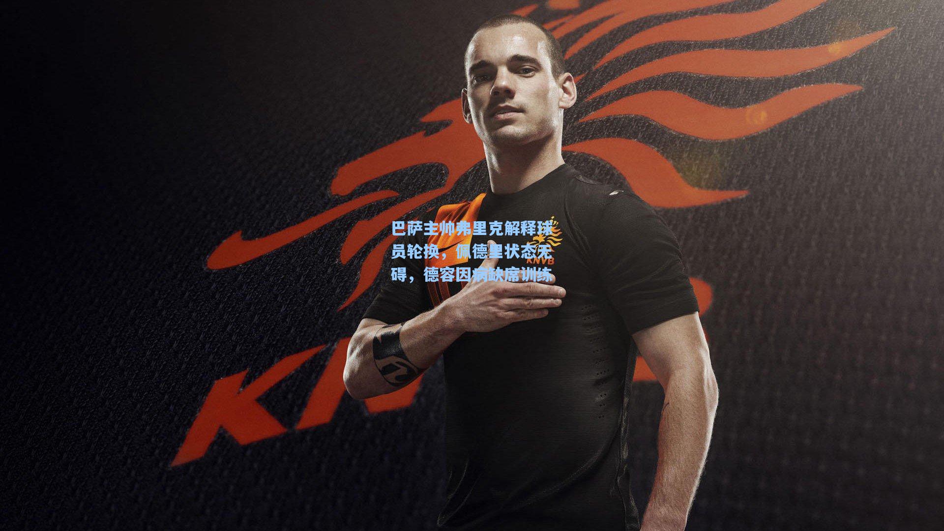 巴萨主帅弗里克解释球员轮换，佩德里状态无碍，德容因病缺席训练
