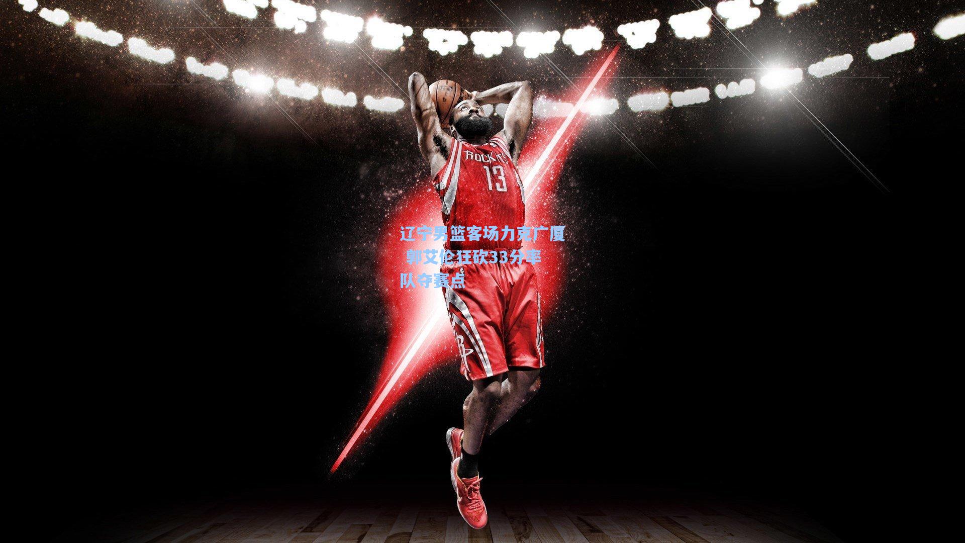 辽宁男篮客场力克广厦 郭艾伦狂砍33分率队夺赛点