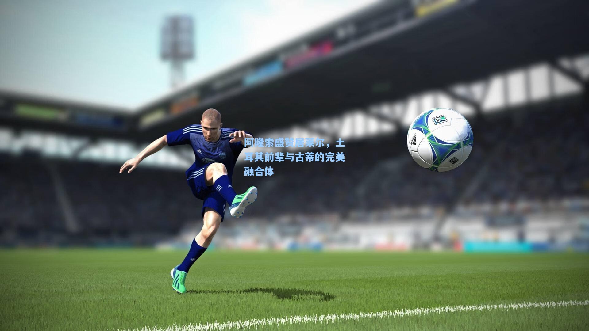 阿隆索盛赞居莱尔，土耳其前辈与古蒂的完美融合体