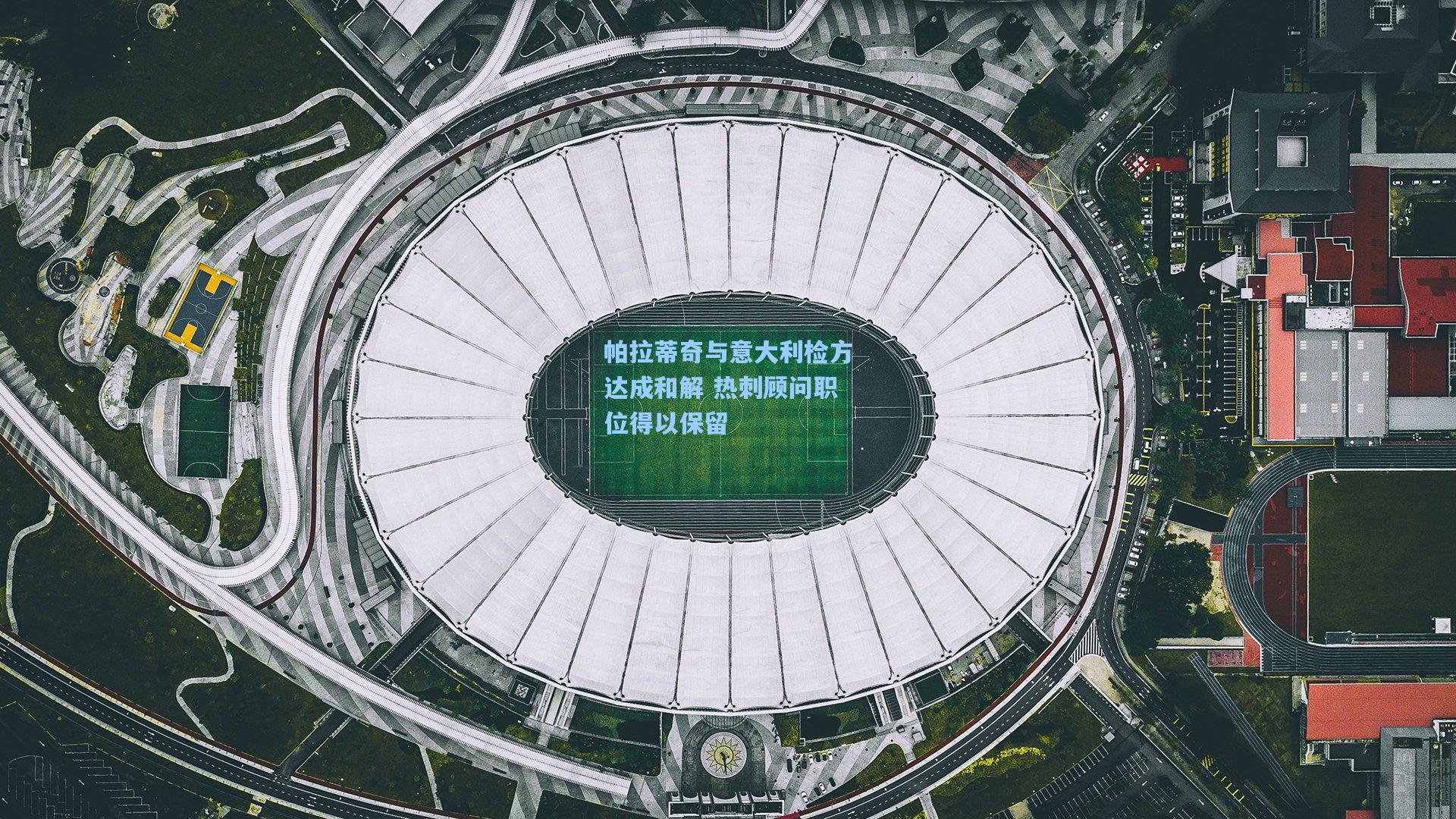 帕拉蒂奇与意大利检方达成和解 热刺顾问职位得以保留