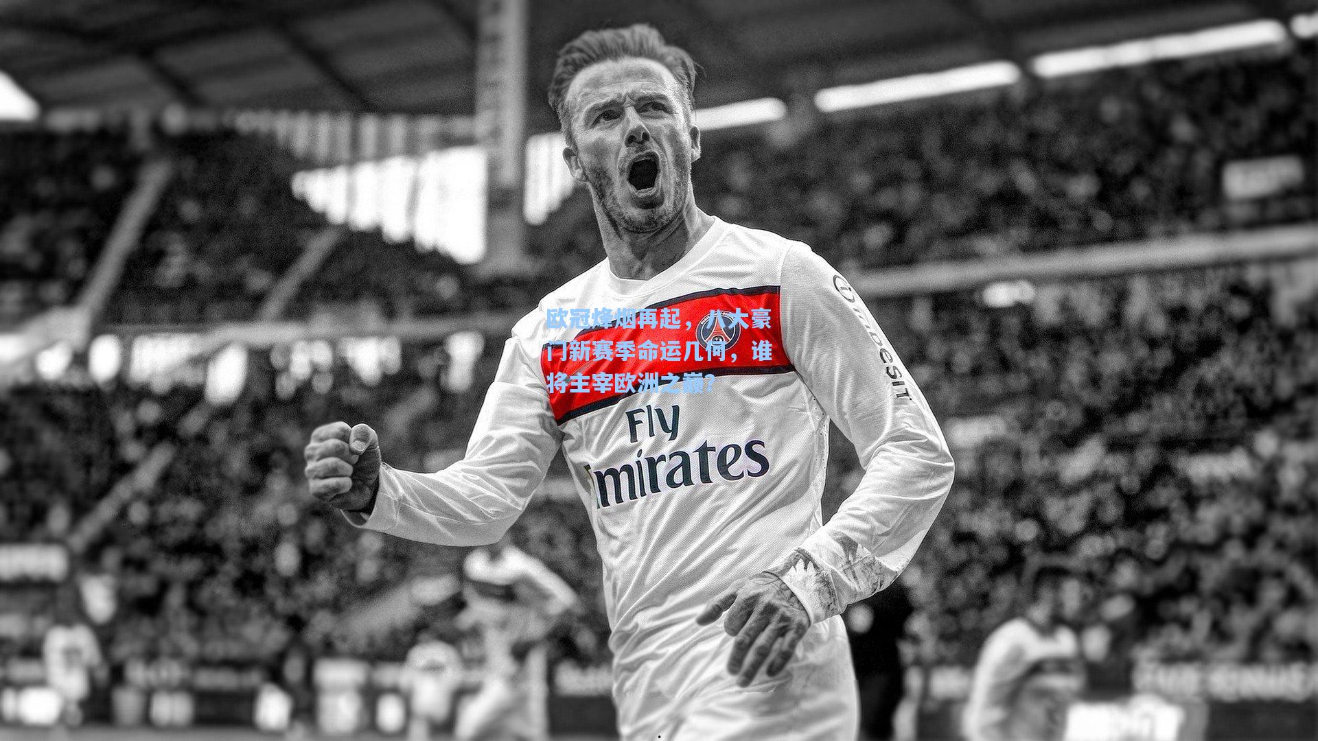 欧冠烽烟再起，八大豪门新赛季命运几何，谁将主宰欧洲之巅？