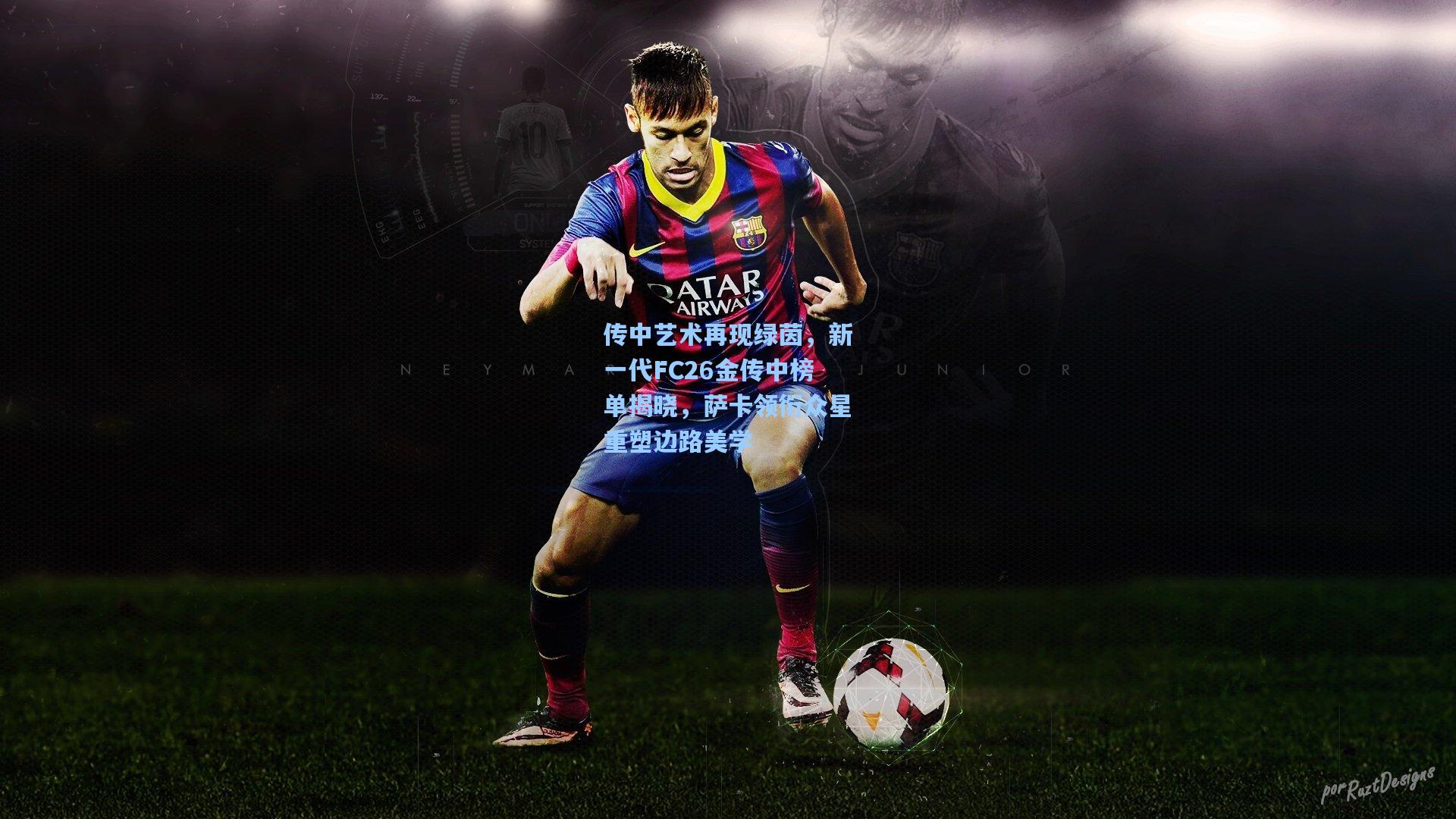 传中艺术再现绿茵，新一代FC26金传中榜单揭晓，萨卡领衔众星重塑边路美学