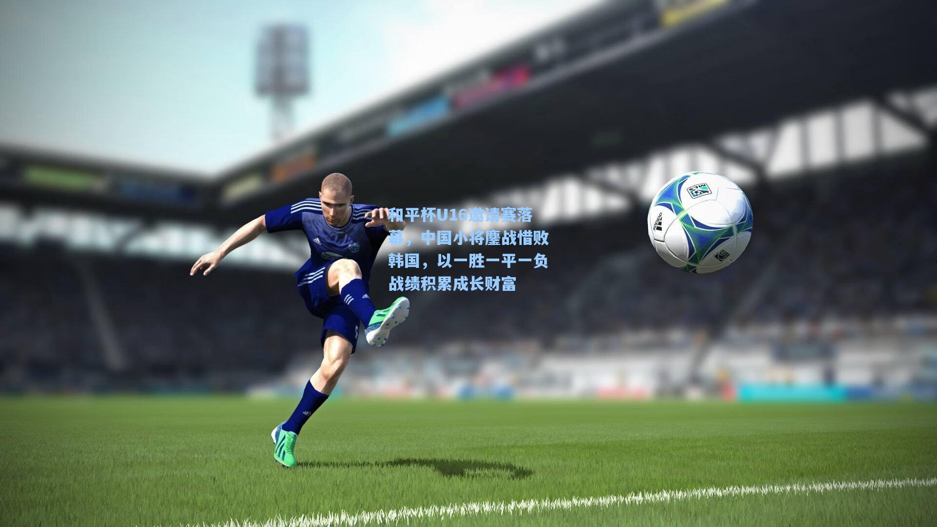 和平杯U16邀请赛落幕，中国小将鏖战惜败韩国，以一胜一平一负战绩积累成长财富