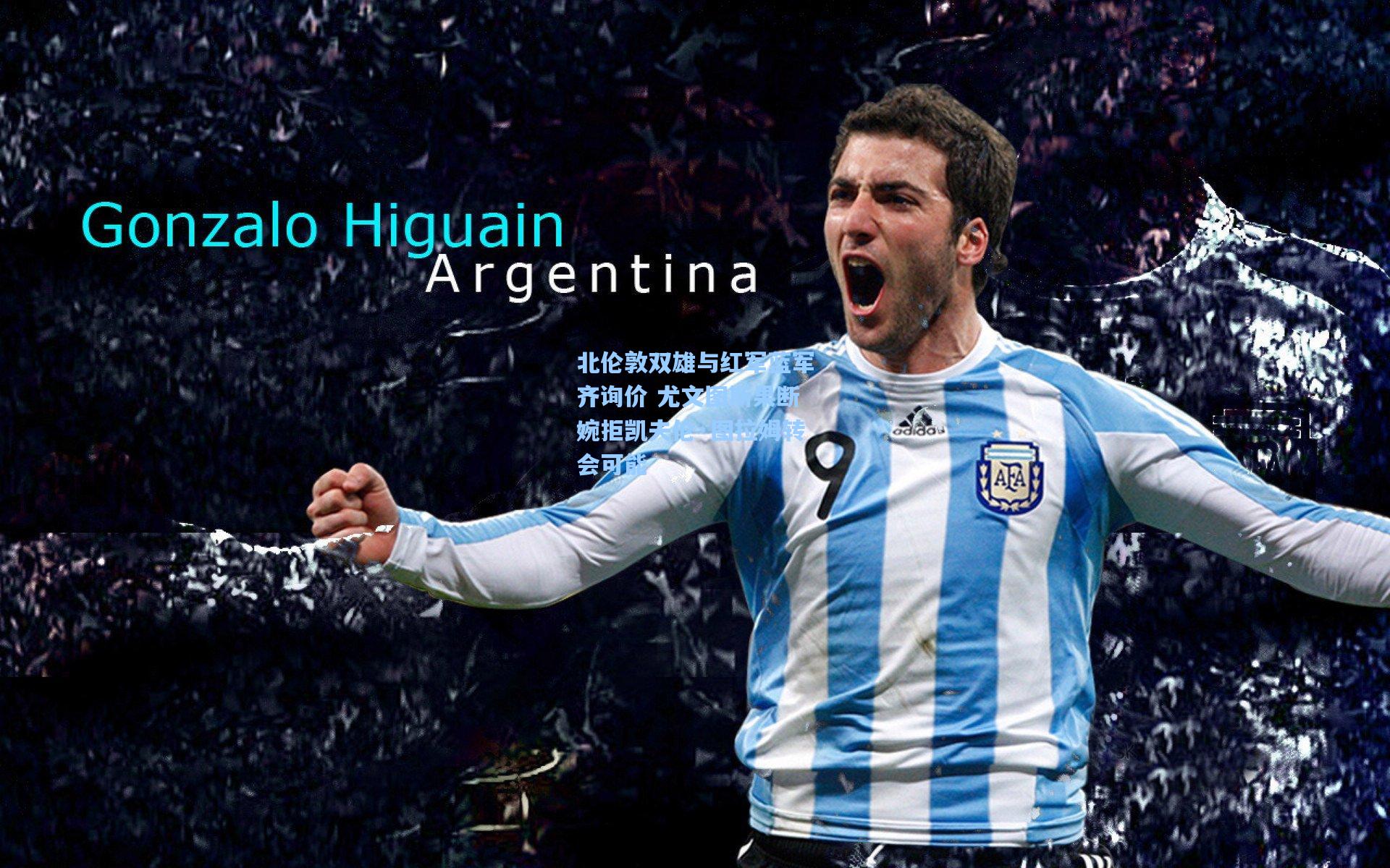 北伦敦双雄与红军蓝军齐询价 尤文图斯果断婉拒凯夫伦·图拉姆转会可能