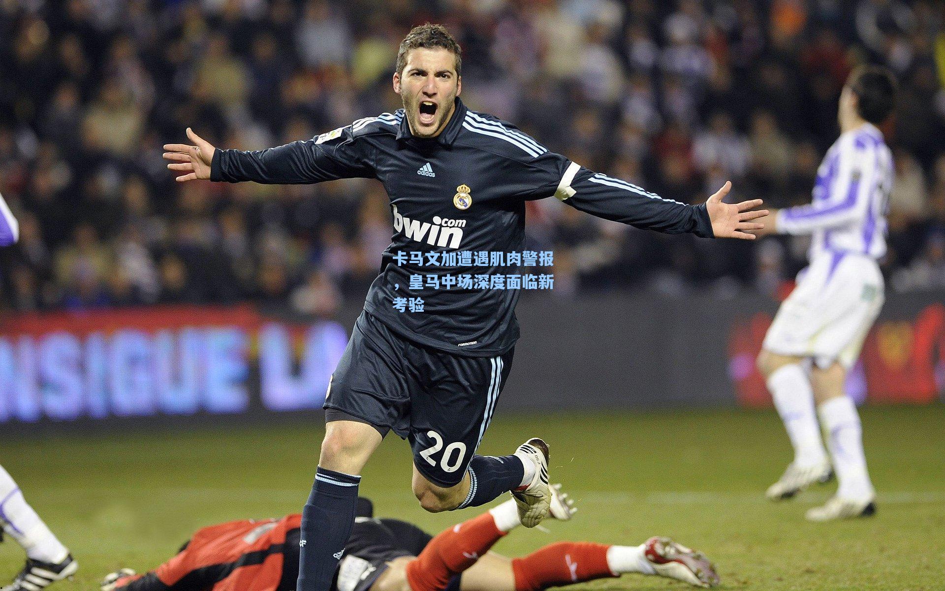 卡马文加遭遇肌肉警报，皇马中场深度面临新考验