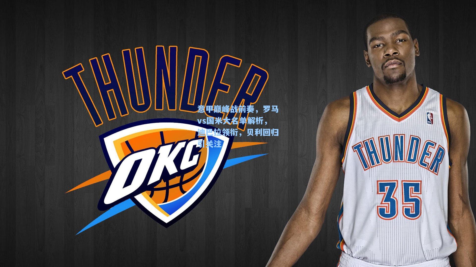 意甲巅峰战前奏，罗马vs国米大名单解析，迪巴拉领衔，贝利回归引关注