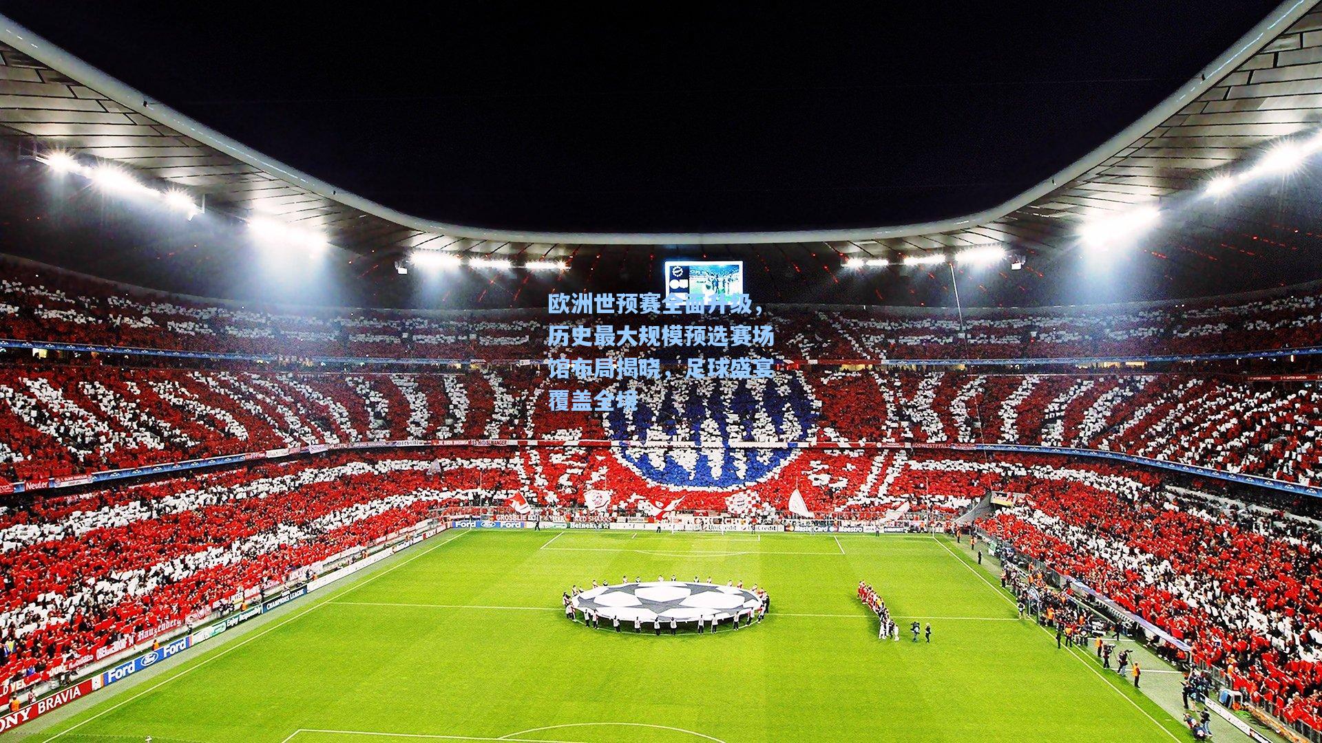 欧洲世预赛全面升级，历史最大规模预选赛场馆布局揭晓，足球盛宴覆盖全境