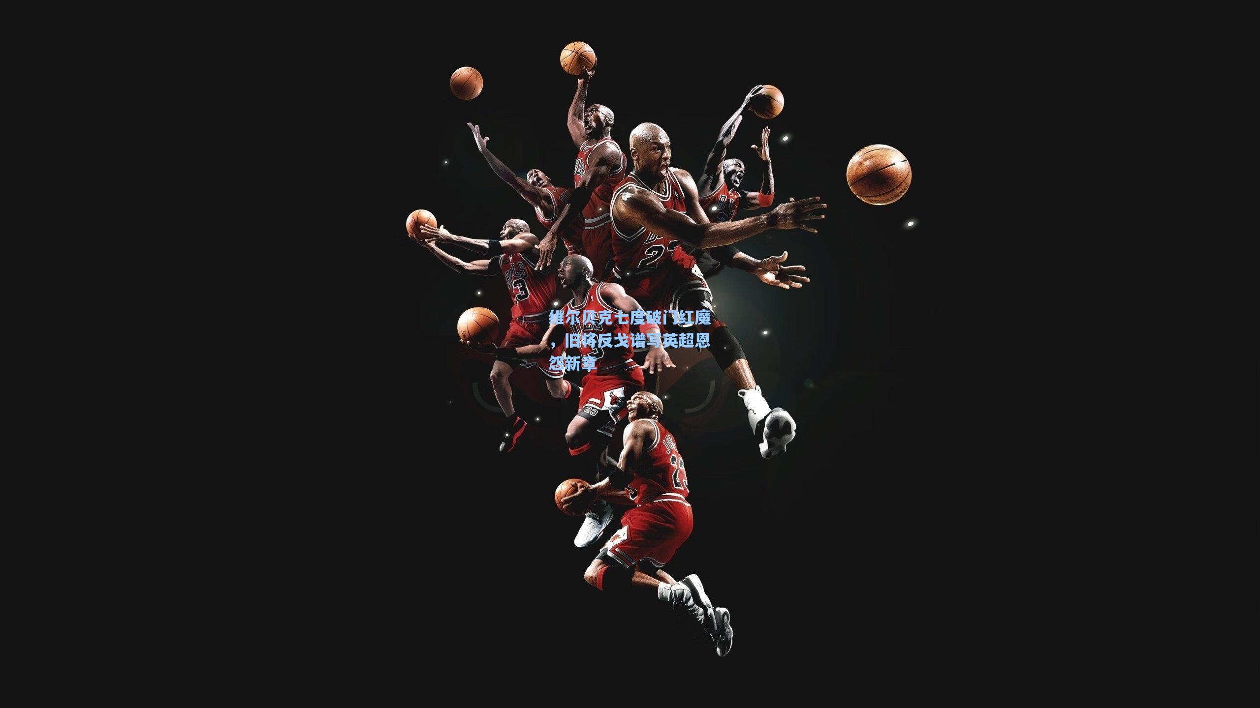 维尔贝克七度破门红魔，旧将反戈谱写英超恩怨新章