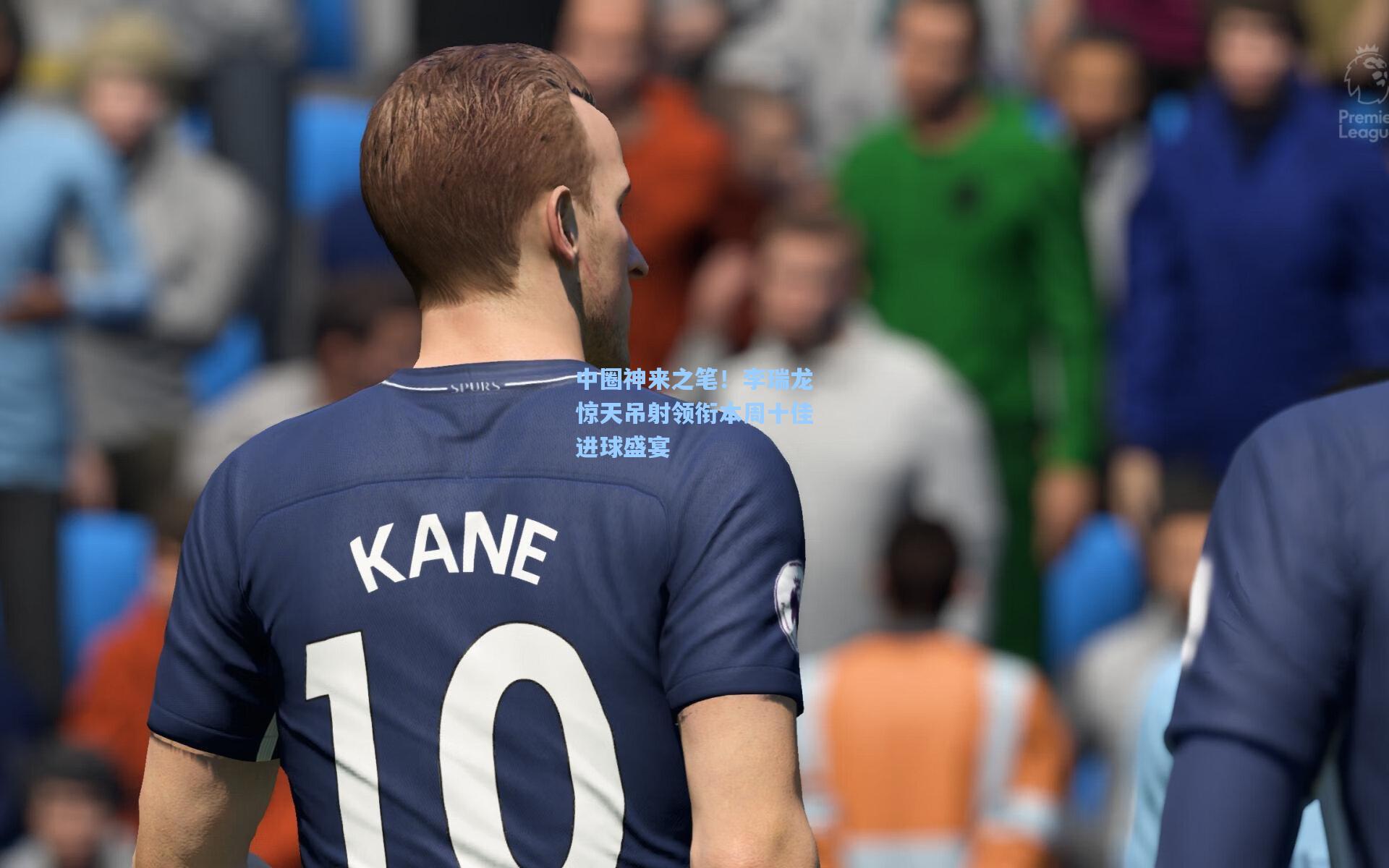 中圈神来之笔！李瑞龙惊天吊射领衔本周十佳进球盛宴