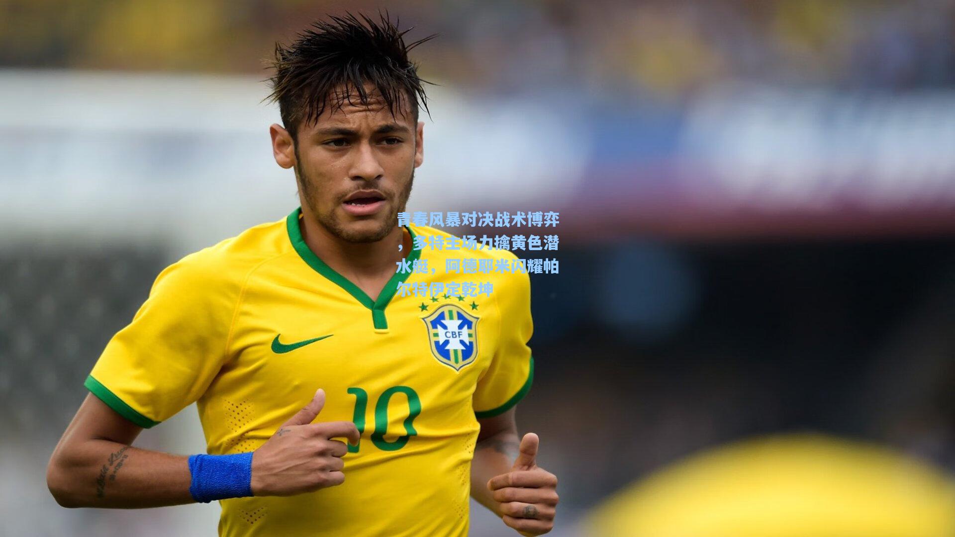 青春风暴对决战术博弈，多特主场力擒黄色潜水艇，阿德耶米闪耀帕尔特伊定乾坤