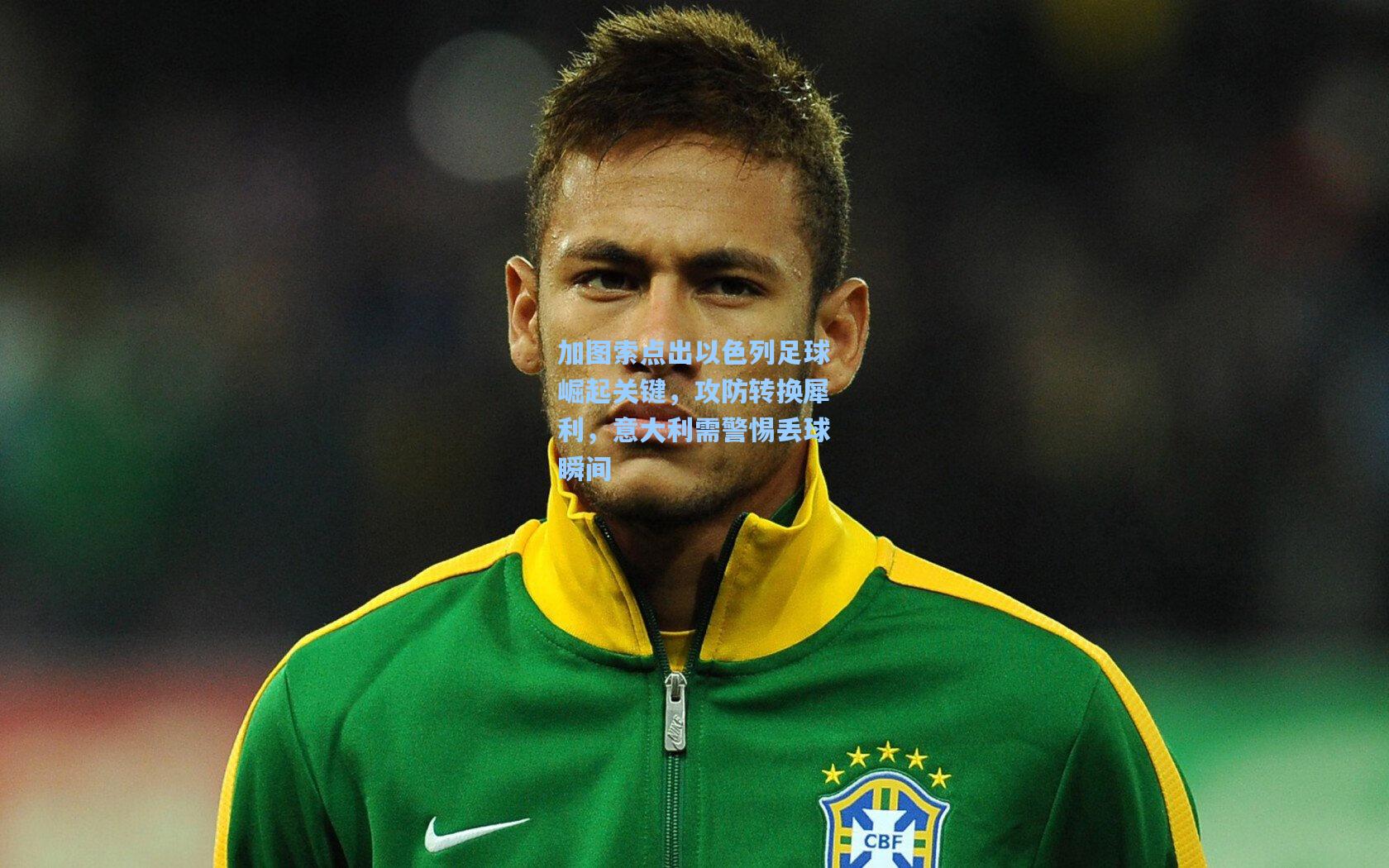 加图索点出以色列足球崛起关键，攻防转换犀利，意大利需警惕丢球瞬间