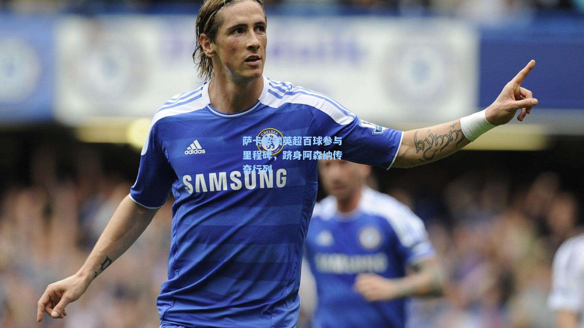 萨卡解锁英超百球参与里程碑，跻身阿森纳传奇行列