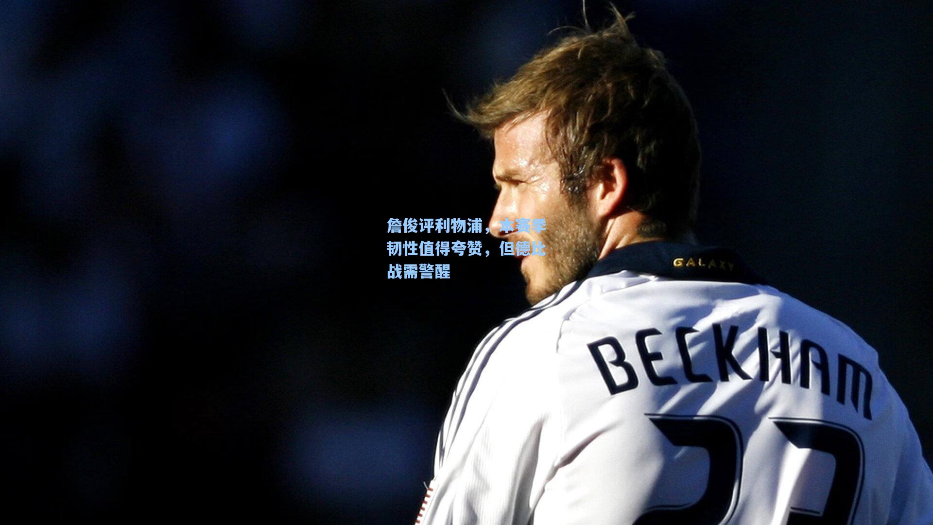 詹俊评利物浦，本赛季韧性值得夸赞，但德比战需警醒