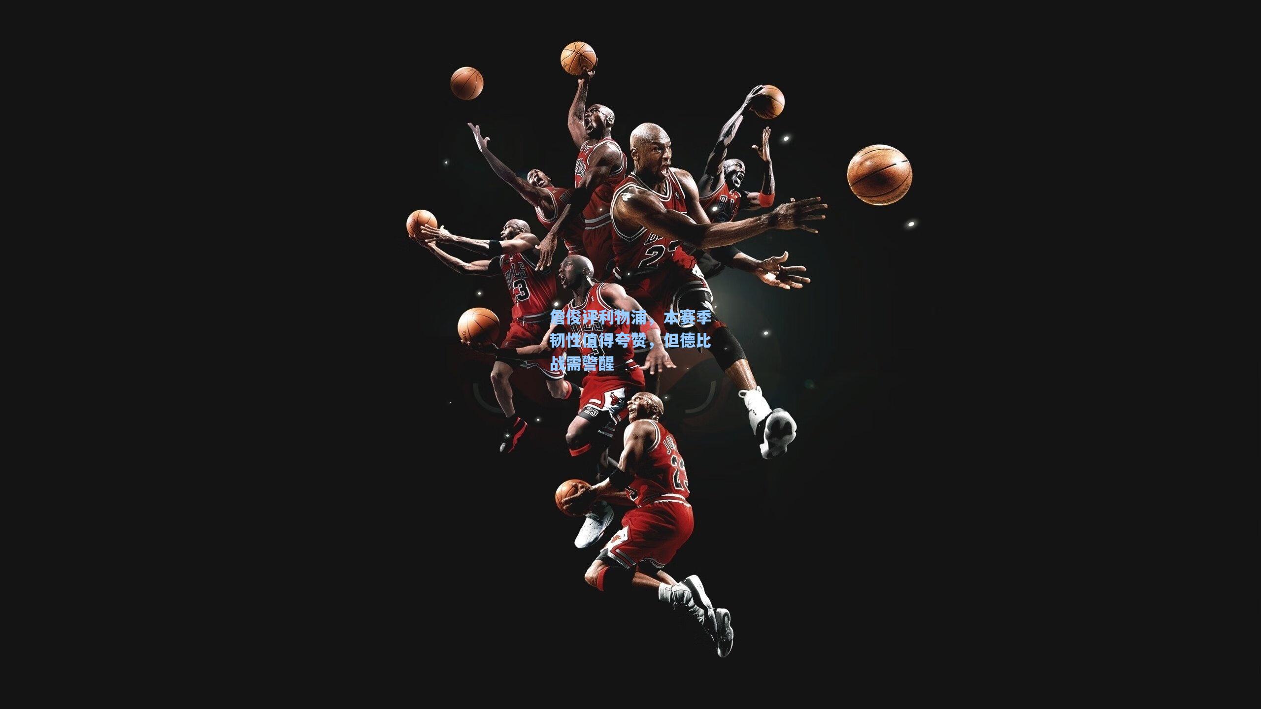 詹俊评利物浦，本赛季韧性值得夸赞，但德比战需警醒