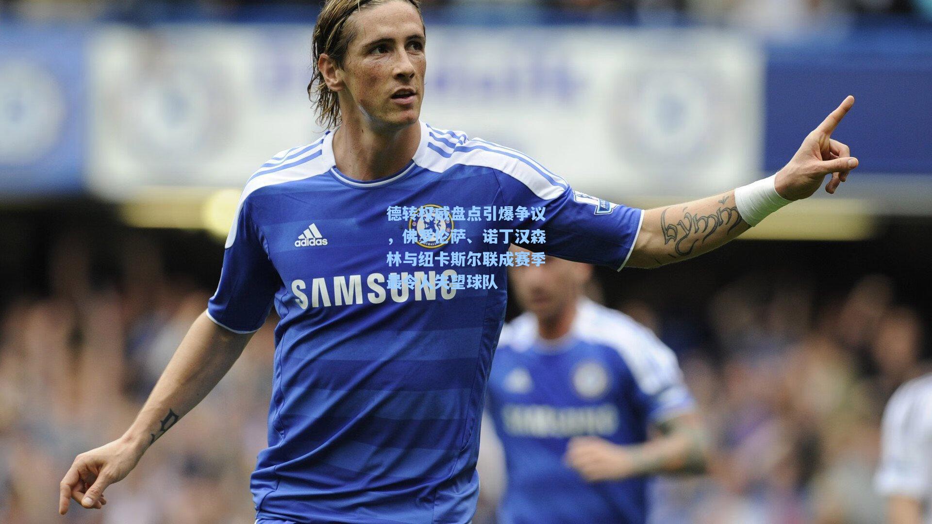 德转权威盘点引爆争议,佛罗伦萨、诺丁汉森林与纽卡斯尔联成赛季最令人失望球队