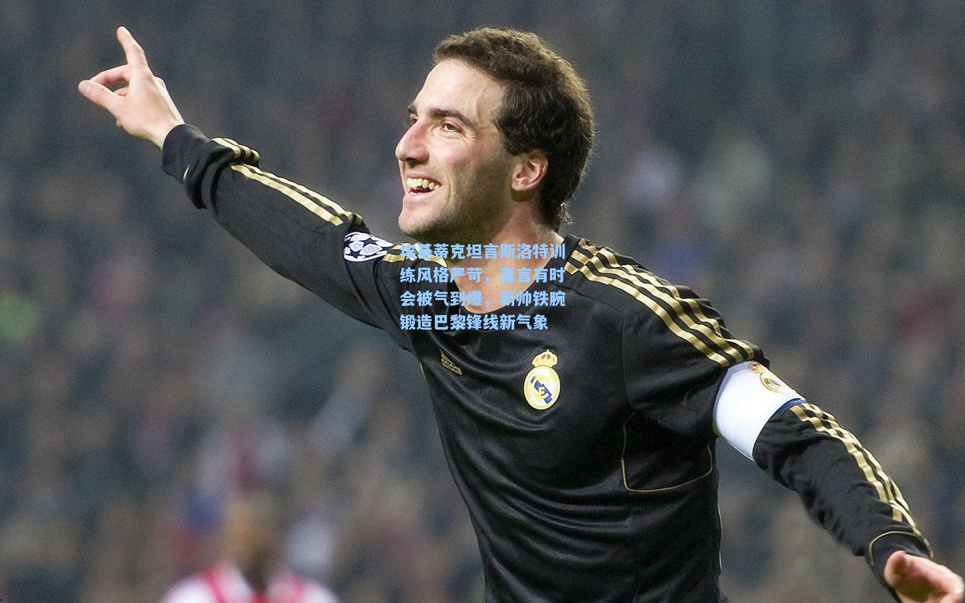 埃基蒂克坦言斯洛特训练风格严苛，直言有时会被气到爆，新帅铁腕锻造巴黎锋线新气象