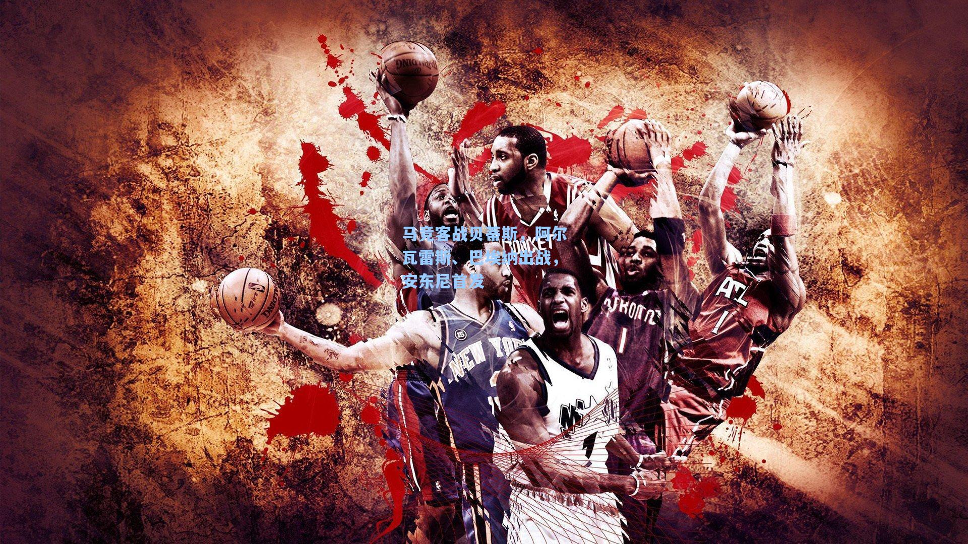 马竞客战贝蒂斯，阿尔瓦雷斯、巴埃纳出战，安东尼首发